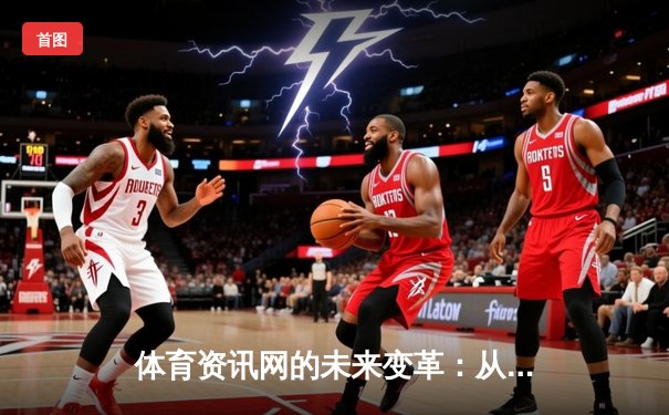 体育资讯网的未来变革：从信息聚合到沉浸式体验的跨越