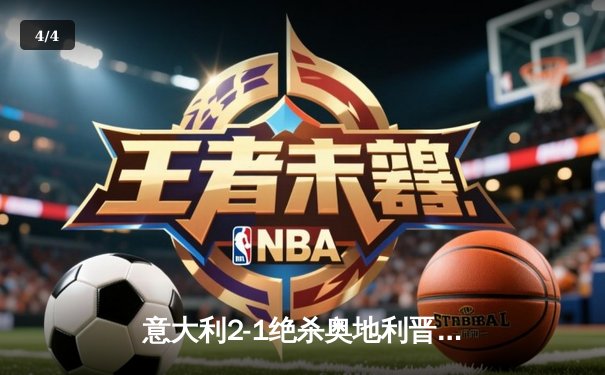 意大利2-1绝杀奥地利晋级八强，基耶萨加时赛一锤定音 - 4