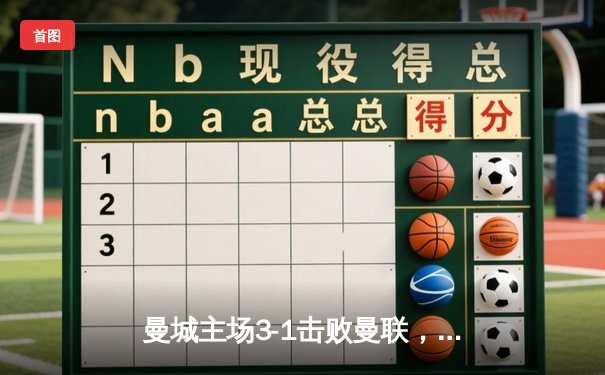曼城主场3-1击败曼联，德布劳内传射建功助蓝月军团登顶英超积分榜