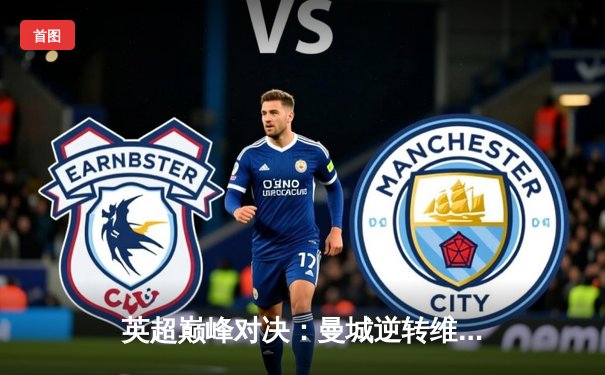 英超巅峰对决：曼城逆转维拉卫冕成功，历史性四连冠创纪录