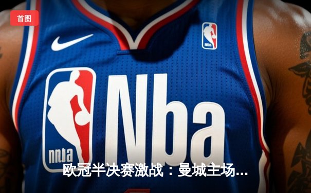 欧冠半决赛激战：曼城主场3-1逆转皇马，哈兰德双响锁定胜局