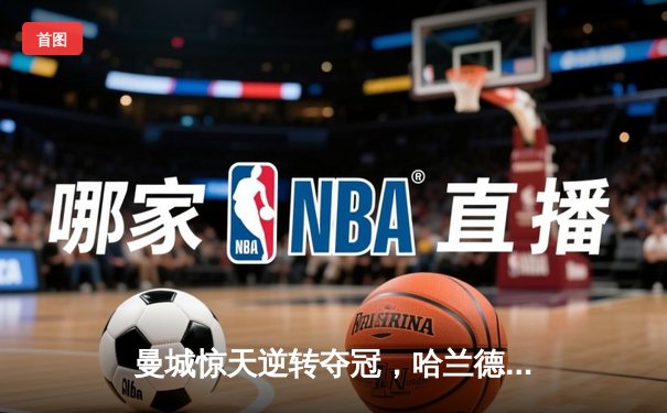 曼城惊天逆转夺冠，哈兰德双响锁定英超三连冠