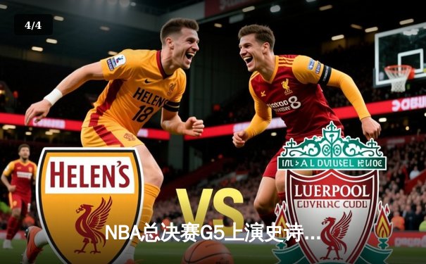 NBA总决赛G5上演史诗逆转 凯尔特人绝境重生拖入抢七 - 4