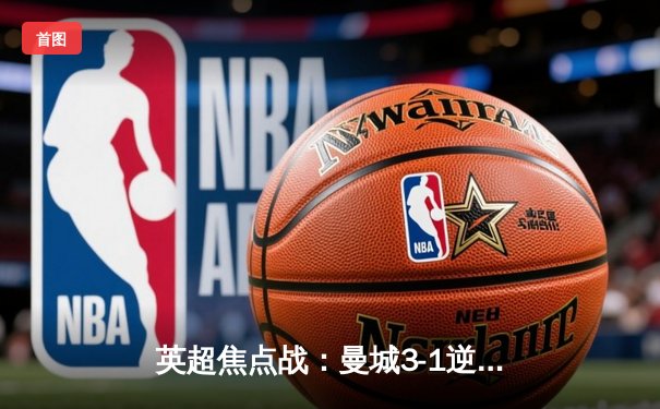 英超焦点战：曼城3-1逆转曼联，哈兰德双响锁定胜局