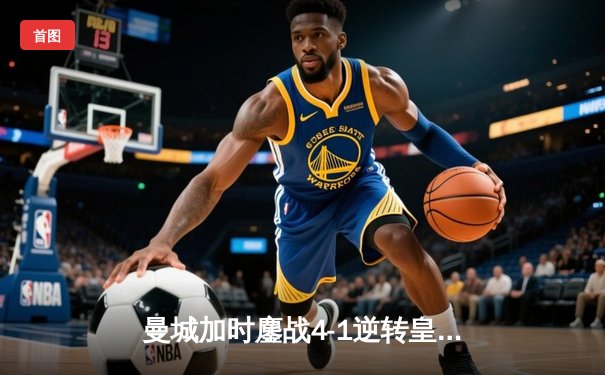 曼城加时鏖战4-1逆转皇马 德布劳内传射建功率队挺进欧冠决赛