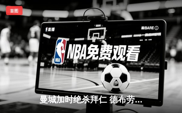 曼城加时绝杀拜仁 德布劳内传射建功率队挺进欧冠四强