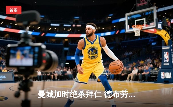 曼城加时绝杀拜仁 德布劳内传射建功率队挺进欧冠四强