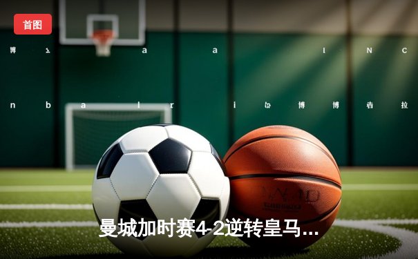 曼城加时赛4-2逆转皇马 德布劳内传射建功率队挺进欧冠四强